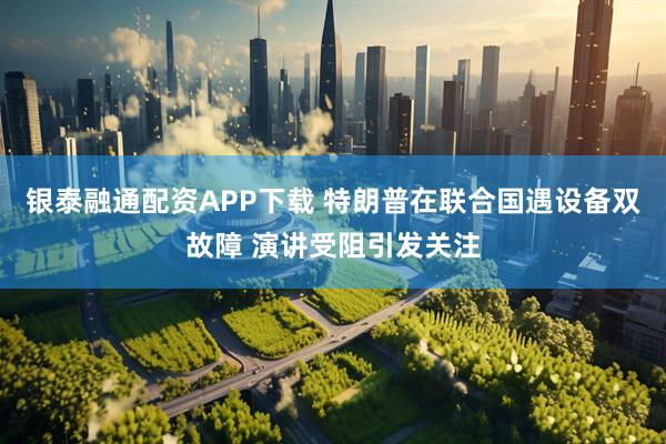 银泰融通配资APP下载 特朗普在联合国遇设备双故障 演讲受阻引发关注