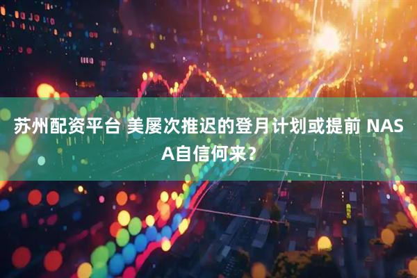 苏州配资平台 美屡次推迟的登月计划或提前 NASA自信何来？