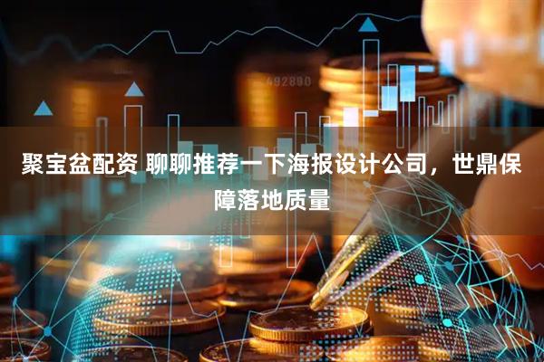 聚宝盆配资 聊聊推荐一下海报设计公司，世鼎保障落地质量