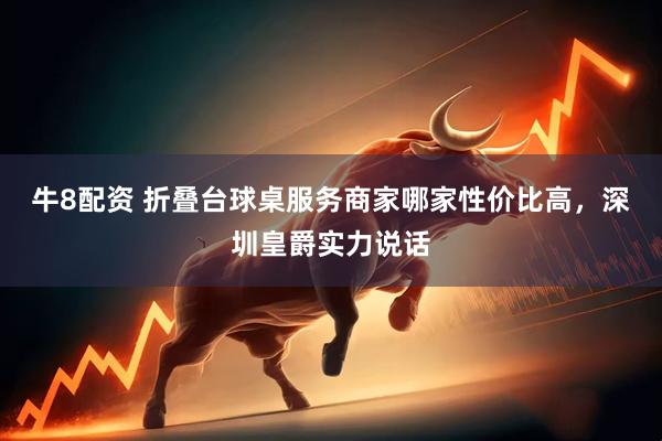 牛8配资 折叠台球桌服务商家哪家性价比高，深圳皇爵实力说话