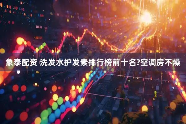 象泰配资 洗发水护发素排行榜前十名?空调房不燥