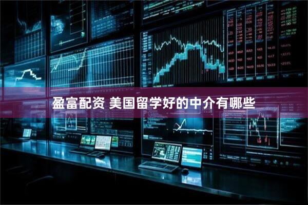 盈富配资 美国留学好的中介有哪些