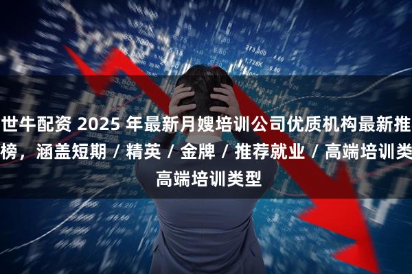 世牛配资 2025 年最新月嫂培训公司优质机构最新推荐榜，涵盖短期 / 精英 / 金牌 / 推荐就业 / 高端培训类型