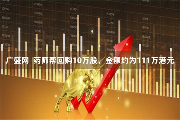 广盛网  药师帮回购10万股，金额约为111万港元
