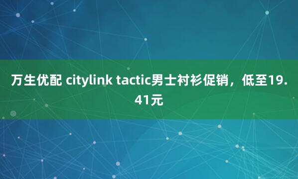 万生优配 citylink tactic男士衬衫促销，低至19.41元