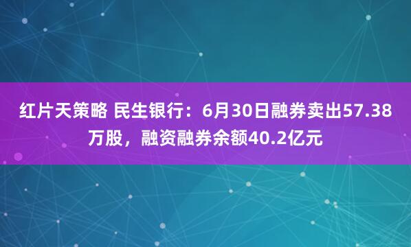 红片天策略 民生银行：6月30日融券卖出57.38万股，融资融券余额40.2亿元